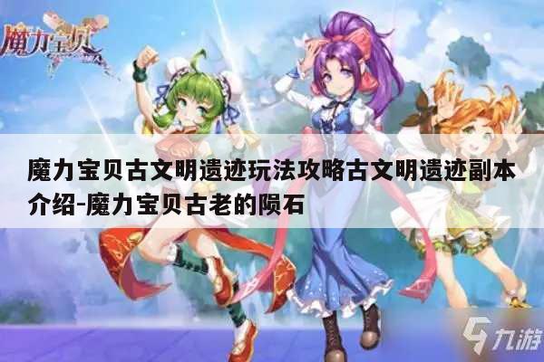 魔力宝贝古文明遗迹玩法攻略古文明遗迹副本介绍-魔力宝贝古老的陨石
