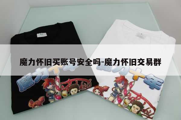 魔力怀旧买账号安全吗-魔力怀旧交易群